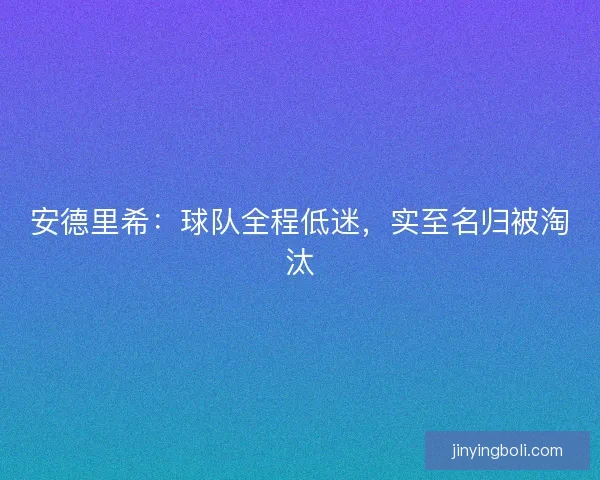 安德里希:球隊(duì)全程低迷,實(shí)至名歸被淘汰 安德里希:球隊(duì)全程低迷,實(shí)至名歸被淘汰
