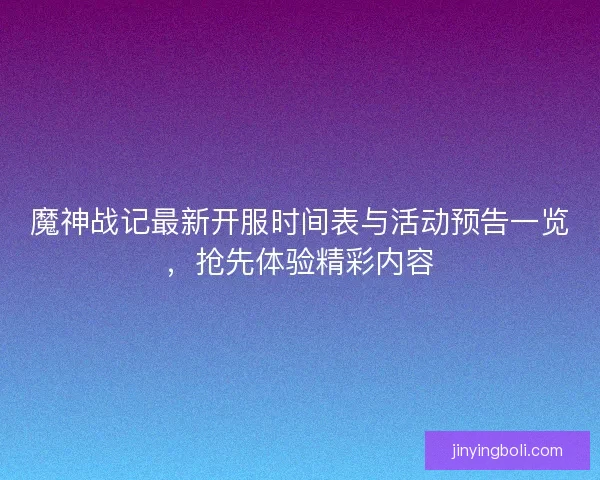 魔神战记最新开服时间表与活动预告一览,抢先体验精彩内容 魔神战记最新开服时间表与活动预告一览,抢先体验精彩内容