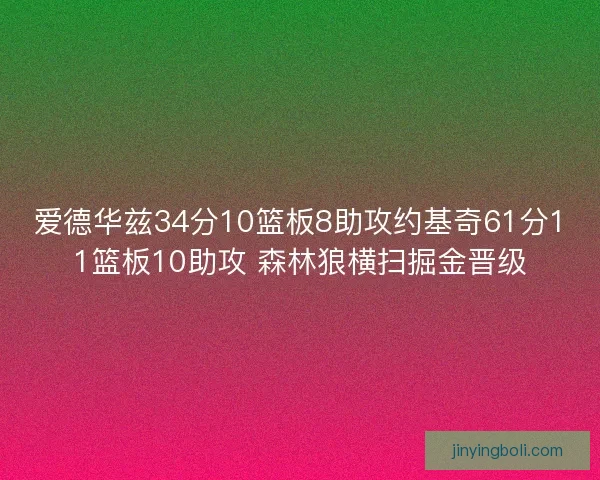 爱德华兹34分10篮板8助攻约基奇61分11篮板10助攻 森林狼横扫掘金晋级