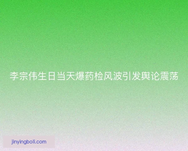 李宗伟生日当天爆药检风波引发舆论震荡 李宗伟生日当天爆药检风波引发舆论震荡