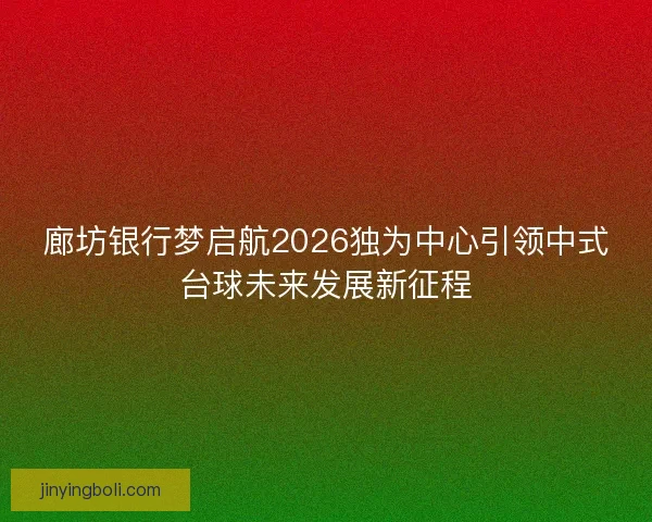 廊坊银行梦启航2026独为中心引领中式台球未来发展新征程
